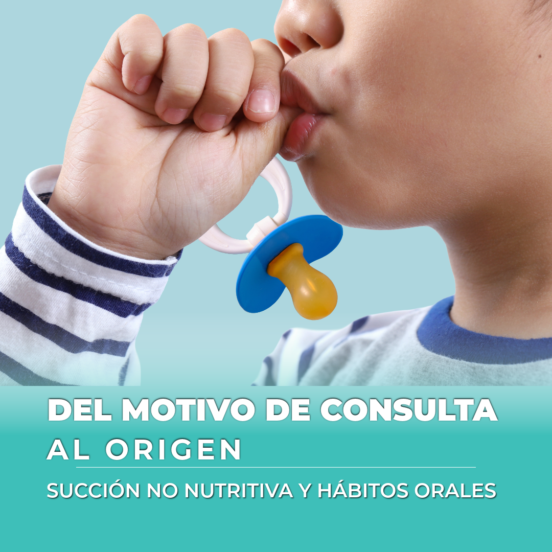 Del Motivo de consulta al Origen: Succión No Nutritiva y Hábitos Orales